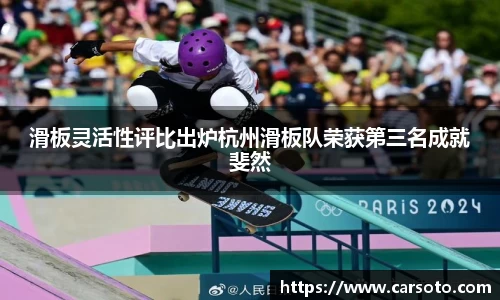 滑板灵活性评比出炉杭州滑板队荣获第三名成就斐然