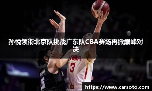 孙悦领衔北京队挑战广东队CBA赛场再掀巅峰对决