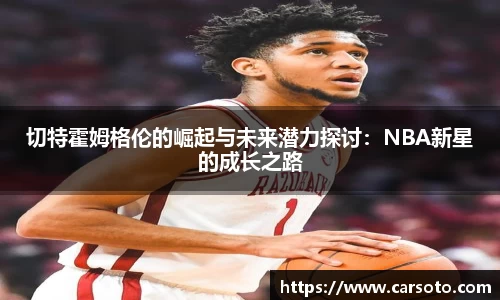 切特霍姆格伦的崛起与未来潜力探讨：NBA新星的成长之路
