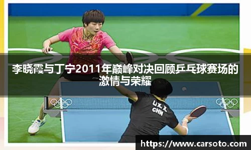 好博体育好博体育好博体育李晓霞与丁宁2011年巅峰对决回顾乒乓球赛场的激情与荣耀
